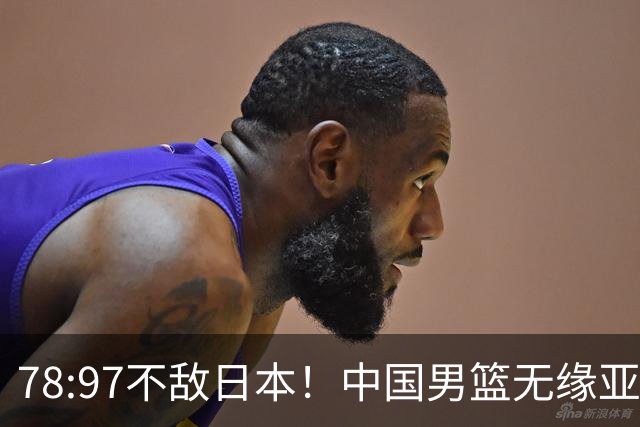 78:97不敌日本！中国男篮无缘亚运决赛，进攻停滞+防守失守太致命